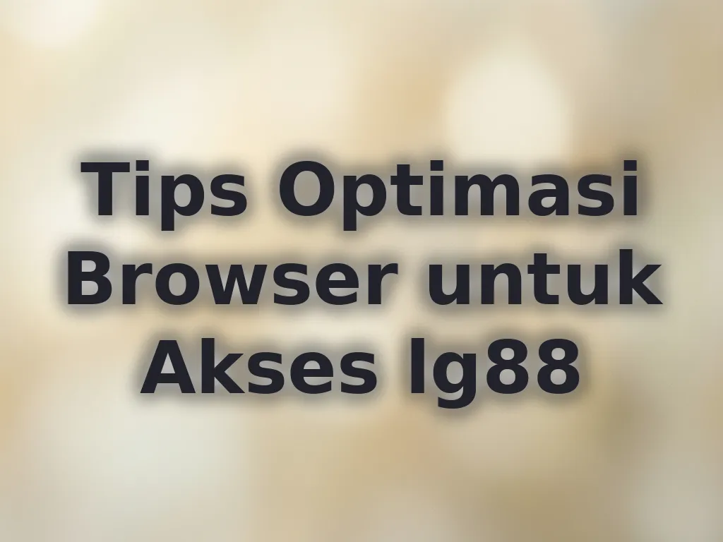 Tips Optimasi Browser untuk Akses lg88