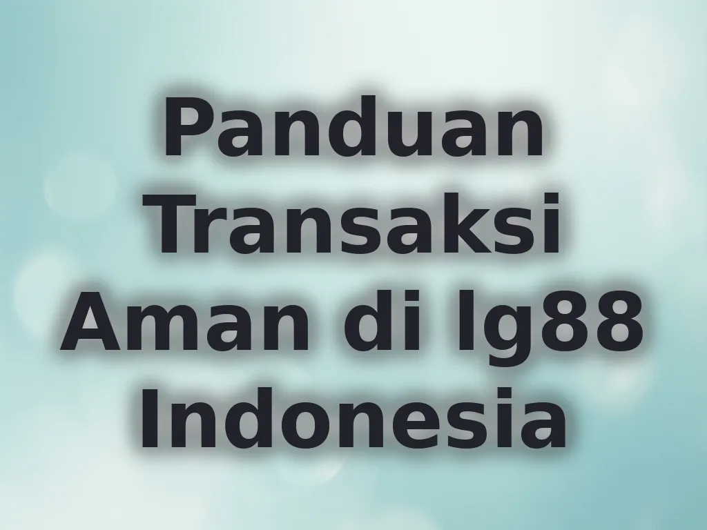 Panduan Transaksi Aman di lg88 Indonesia
